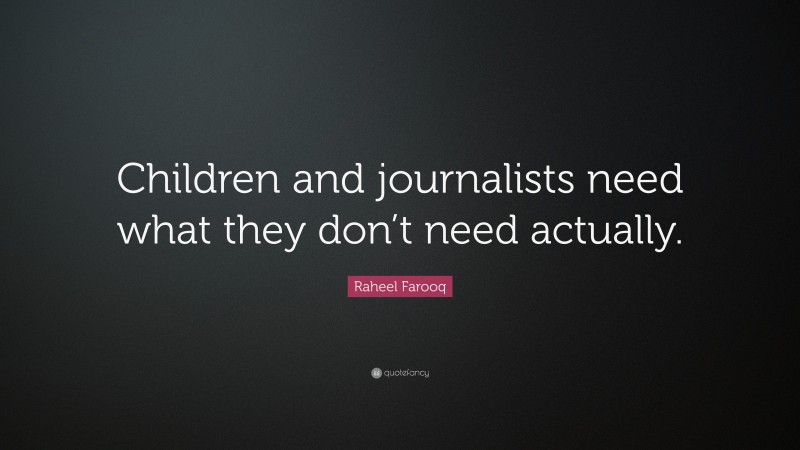 Raheel Farooq Quote: “Children and journalists need what they don’t need actually.”