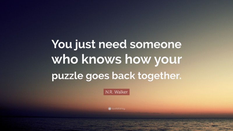 N.R. Walker Quote: “You just need someone who knows how your puzzle goes back together.”