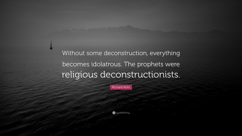 Richard Rohr Quote: “Without some deconstruction, everything becomes idolatrous. The prophets were religious deconstructionists.”