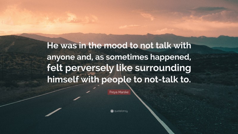 Freya Marske Quote: “He was in the mood to not talk with anyone and, as sometimes happened, felt perversely like surrounding himself with people to not-talk to.”