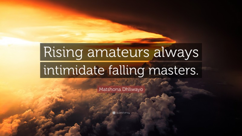 Matshona Dhliwayo Quote: “Rising amateurs always intimidate falling masters.”