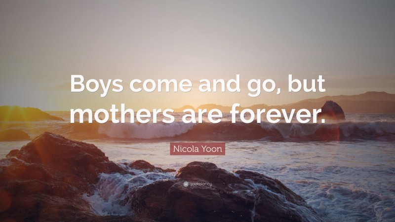 Nicola Yoon Quote: “Boys come and go, but mothers are forever.”