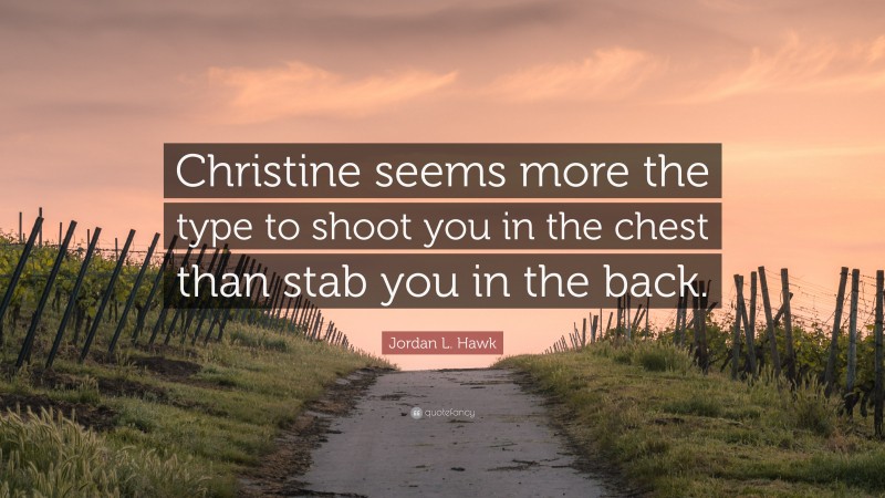 Jordan L. Hawk Quote: “Christine seems more the type to shoot you in the chest than stab you in the back.”