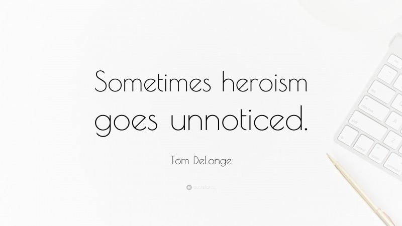 Tom DeLonge Quote: “Sometimes heroism goes unnoticed.”