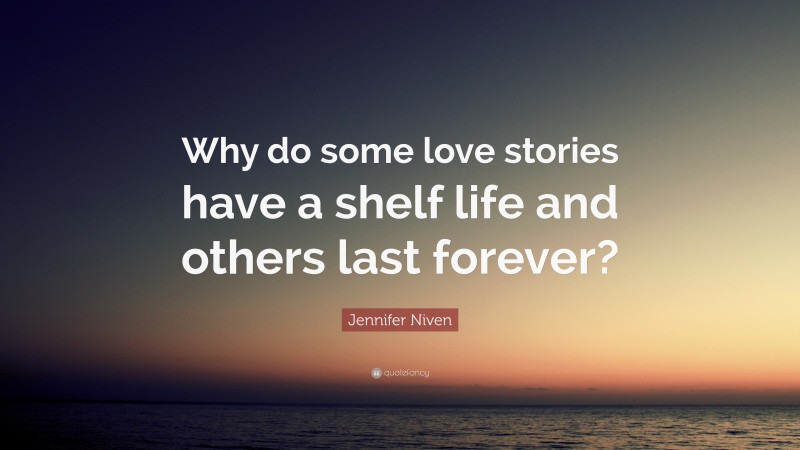 Jennifer Niven Quote: “Why do some love stories have a shelf life and others last forever?”