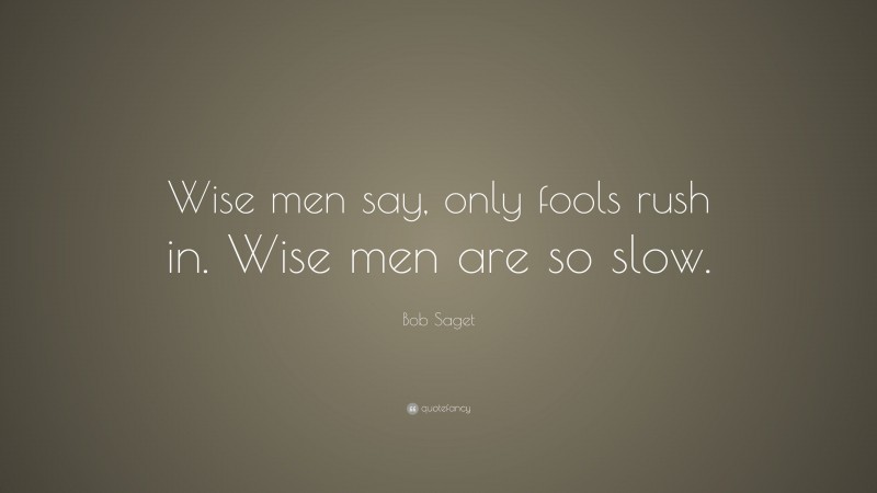 Bob Saget Quote: “Wise men say, only fools rush in. Wise men are so slow.”