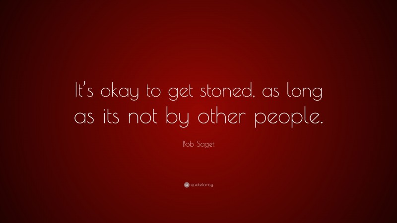 Bob Saget Quote: “It’s okay to get stoned, as long as its not by other people.”