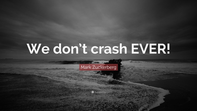 Mark Zuckerberg Quote: “We don’t crash EVER!”