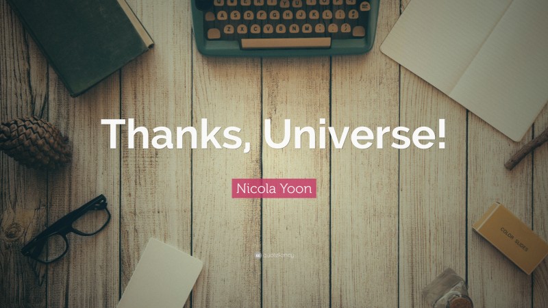 Nicola Yoon Quote: “Thanks, Universe!”