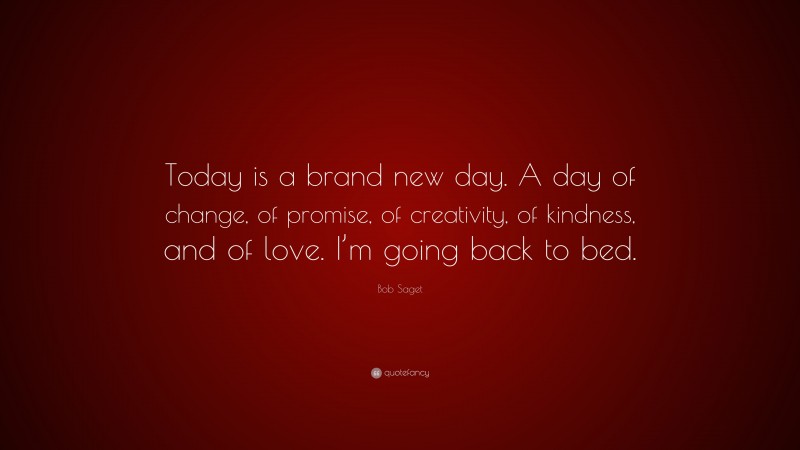 Bob Saget Quote: “Today is a brand new day. A day of change, of promise, of creativity, of kindness, and of love. I’m going back to bed.”