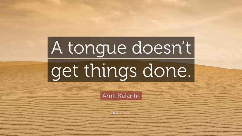 Amit Kalantri Quote: “A tongue doesn’t get things done.”
