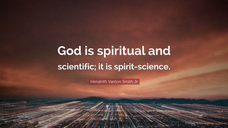 Hendrith Vanlon Smith Jr Quote: “God is spiritual and scientific; it is spirit-science.”