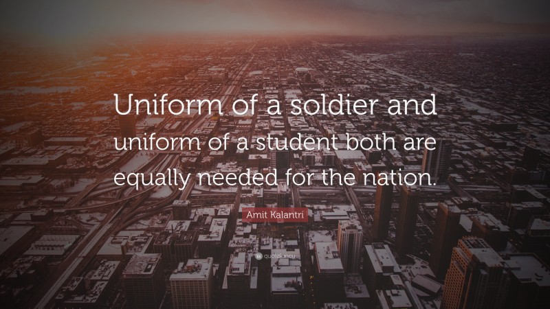 Amit Kalantri Quote: “Uniform of a soldier and uniform of a student both are equally needed for the nation.”