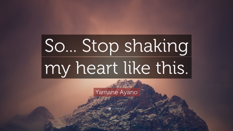 Yamane Ayano Quote: “So... Stop shaking my heart like this.”