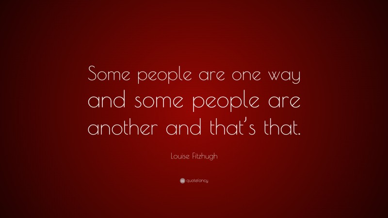 Louise Fitzhugh Quote: “Some people are one way and some people are another and that’s that.”