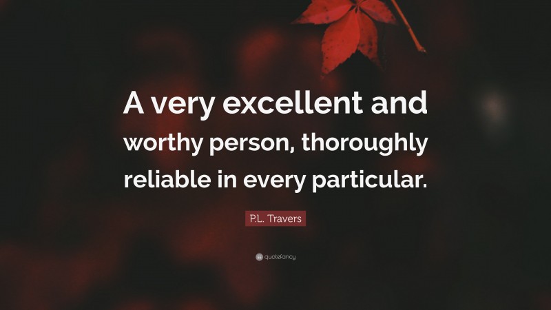 P.L. Travers Quote: “A very excellent and worthy person, thoroughly reliable in every particular.”