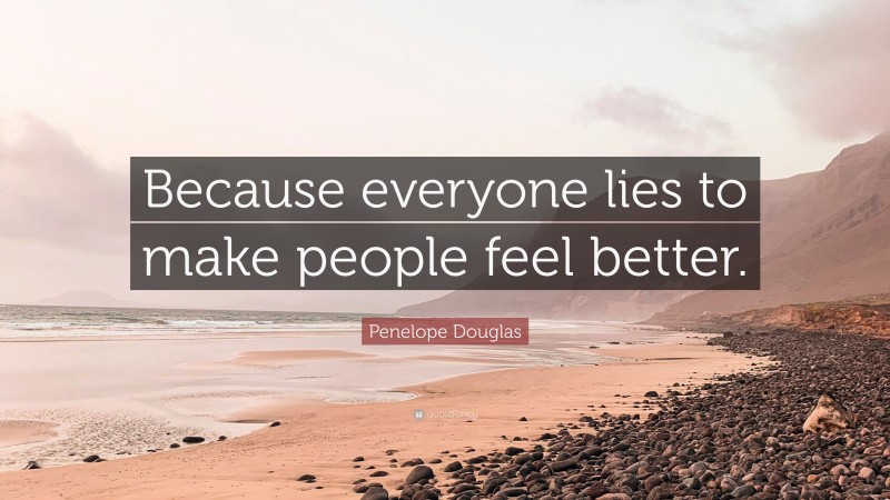 Penelope Douglas Quote: “Because everyone lies to make people feel better.”