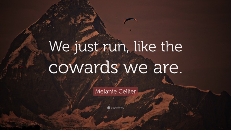 Melanie Cellier Quote: “We just run, like the cowards we are.”
