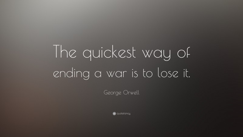 George Orwell Quote: “The quickest way of ending a war is to lose it.”