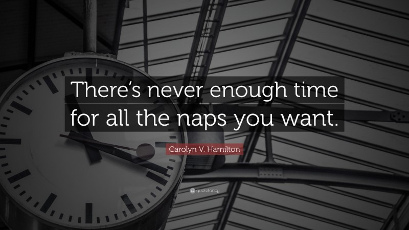 Carolyn V. Hamilton Quote: “There’s never enough time for all the naps you want.”