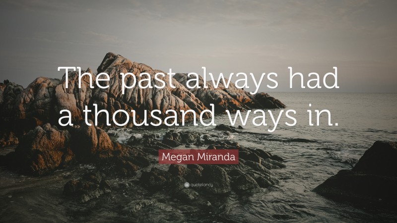 Megan Miranda Quote: “The past always had a thousand ways in.”