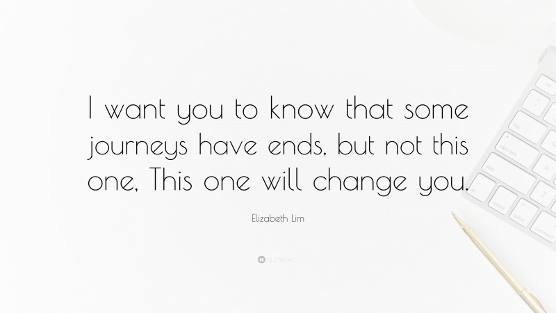 Elizabeth Lim Quote: “I want you to know that some journeys have ends, but not this one, This one will change you.”