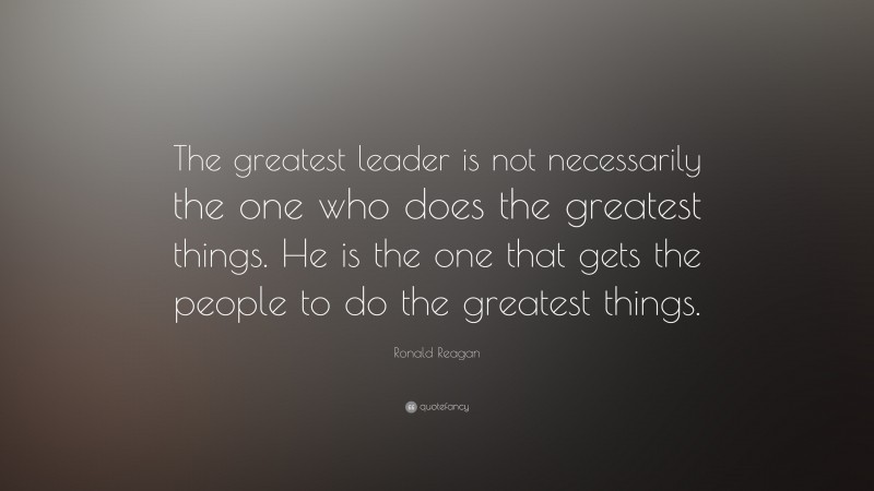 Ronald Reagan Quote: “The greatest leader is not necessarily the one ...