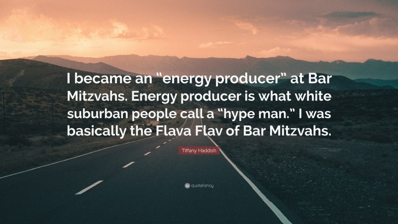 Tiffany Haddish Quote: “I became an “energy producer” at Bar Mitzvahs. Energy producer is what white suburban people call a “hype man.” I was basically the Flava Flav of Bar Mitzvahs.”