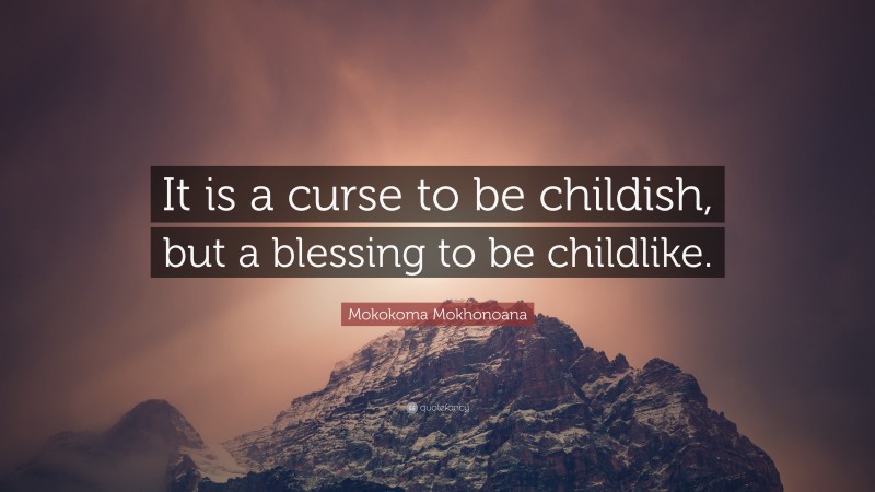 Mokokoma Mokhonoana Quote: “It is a curse to be childish, but a blessing to be childlike.”