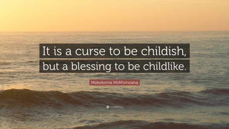 Mokokoma Mokhonoana Quote: “It is a curse to be childish, but a blessing to be childlike.”