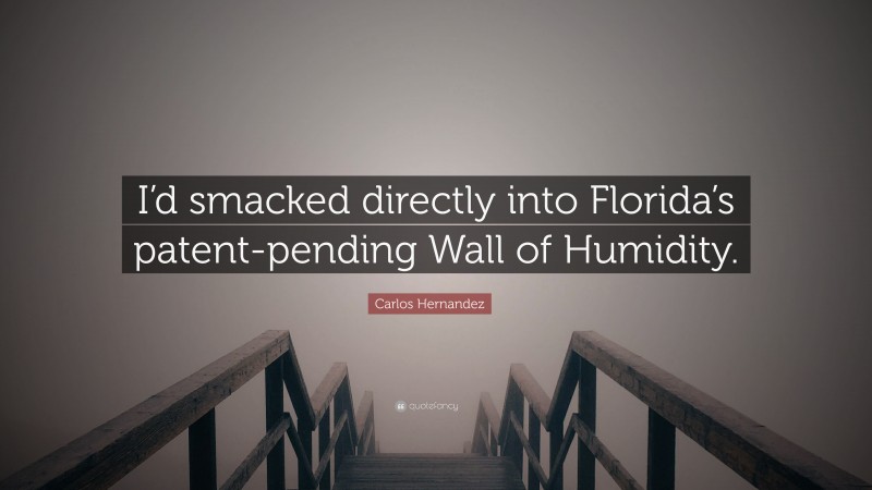 Carlos Hernandez Quote: “I’d smacked directly into Florida’s patent-pending Wall of Humidity.”