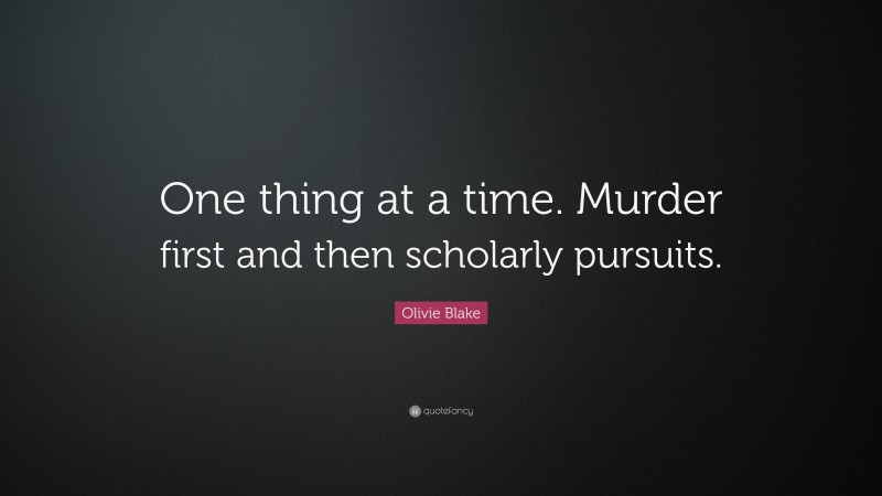 Olivie Blake Quote: “One thing at a time. Murder first and then scholarly pursuits.”