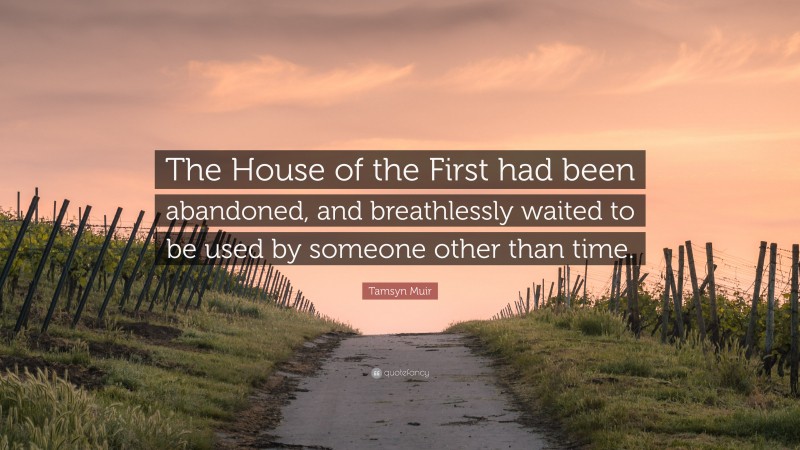 Tamsyn Muir Quote: “The House of the First had been abandoned, and breathlessly waited to be used by someone other than time.”