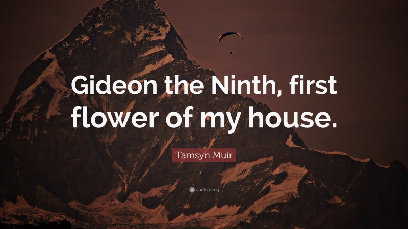 Tamsyn Muir Quote: “Gideon the Ninth, first flower of my house.”