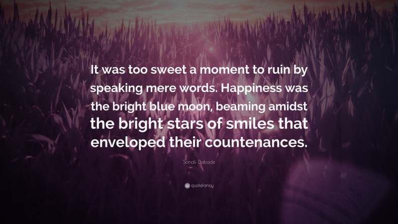 Sonali Dabade Quote: “It was too sweet a moment to ruin by speaking mere words. Happiness was the bright blue moon, beaming amidst the bright stars of smiles that enveloped their countenances.”