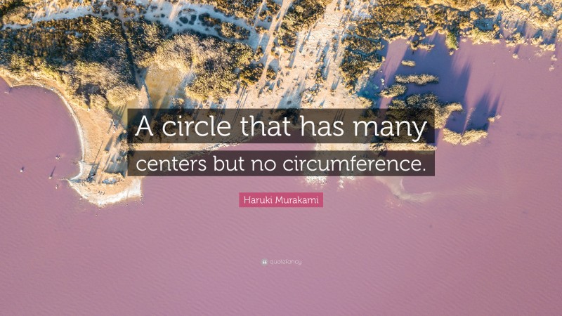Haruki Murakami Quote: “A circle that has many centers but no circumference.”