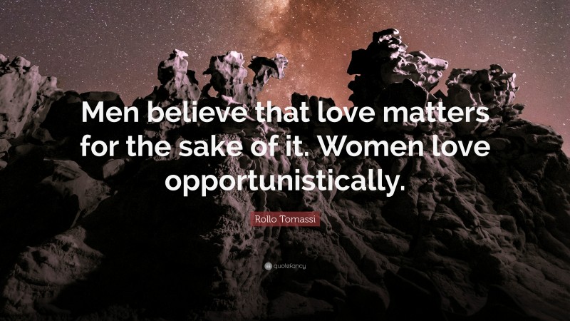 Rollo Tomassi Quote: “Men believe that love matters for the sake of it. Women love opportunistically.”