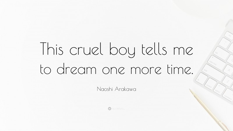 Naoshi Arakawa Quote: “This cruel boy tells me to dream one more time.”