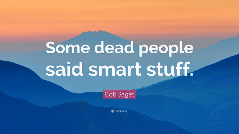 Bob Saget Quote: “Some dead people said smart stuff.”