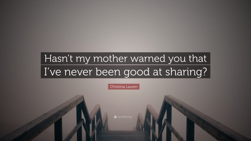 Christina Lauren Quote: “Hasn’t my mother warned you that I’ve never been good at sharing?”