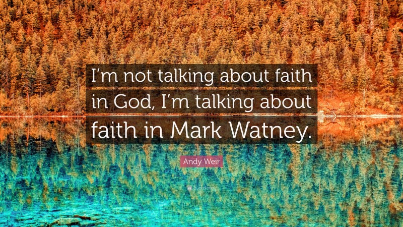 Andy Weir Quote: “I’m not talking about faith in God, I’m talking about faith in Mark Watney.”