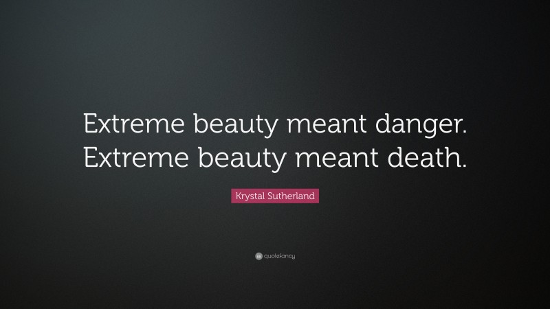 Krystal Sutherland Quote: “Extreme beauty meant danger. Extreme beauty meant death.”