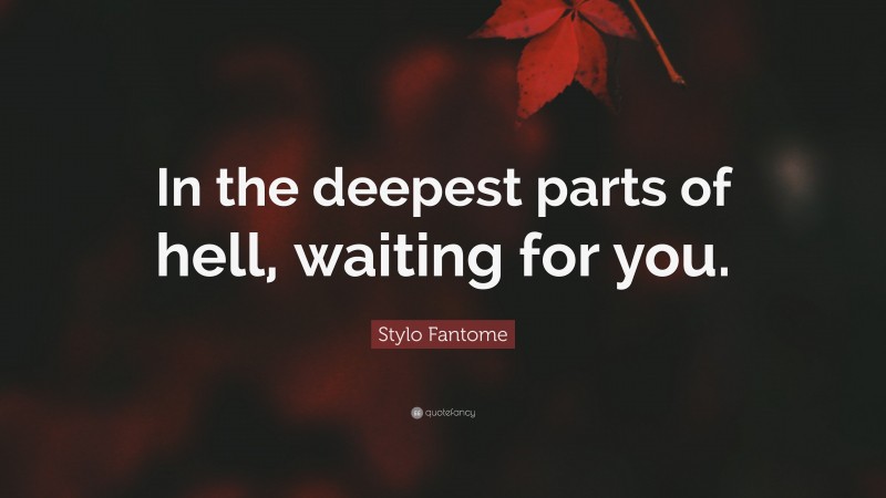 Stylo Fantome Quote: “In the deepest parts of hell, waiting for you.”