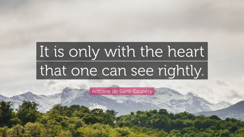 Antoine de Saint-Exupéry Quote: “It is only with the heart that one can see rightly.”