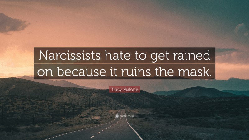 Tracy Malone Quote: “Narcissists hate to get rained on because it ruins the mask.”