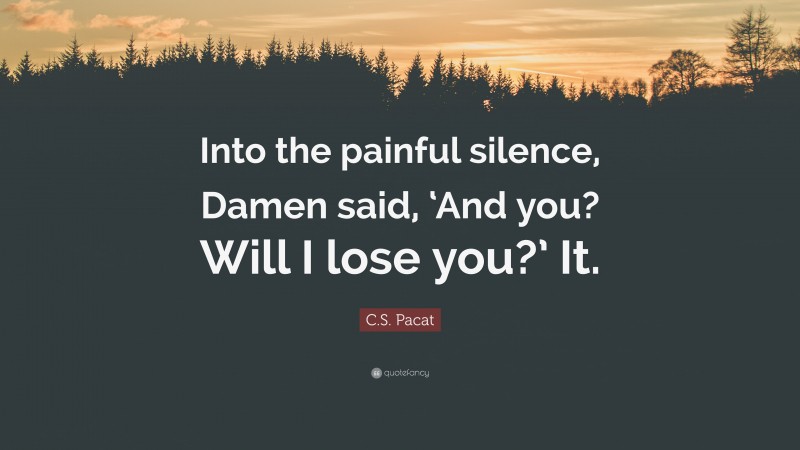 C.S. Pacat Quote: “Into the painful silence, Damen said, ‘And you? Will I lose you?’ It.”