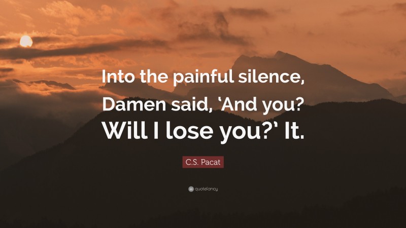 C.S. Pacat Quote: “Into the painful silence, Damen said, ‘And you? Will I lose you?’ It.”