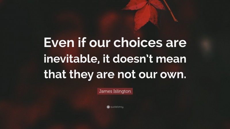 James Islington Quote: “Even if our choices are inevitable, it doesn’t mean that they are not our own.”