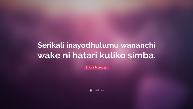 Enock Maregesi Quote: “Serikali inayodhulumu wananchi wake ni hatari kuliko simba.”