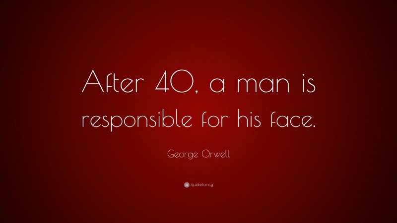 George Orwell Quote: “After 40, a man is responsible for his face.”